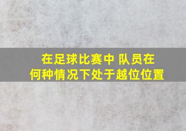 在足球比赛中 队员在何种情况下处于越位位置